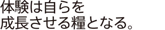 体験は自らを成長させる糧となる。